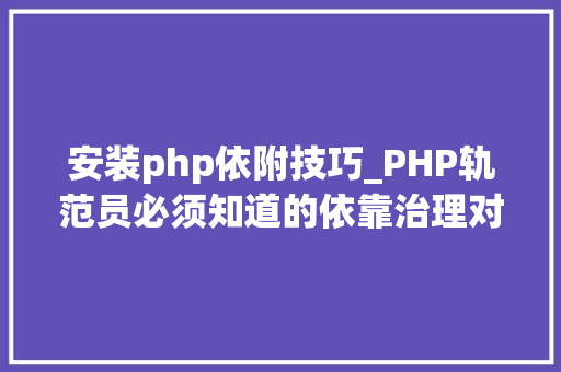 安装php依附技巧_PHP轨范员必须知道的依靠治理对象Composer