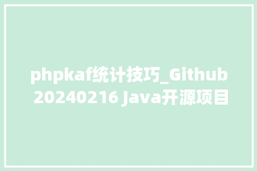 phpkaf统计技巧_Github 20240216 Java开源项目日报 Top10