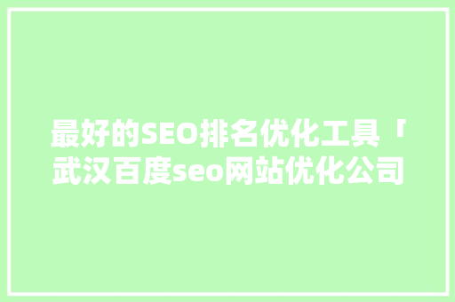 最好的SEO排名优化工具「武汉百度seo网站优化公司」