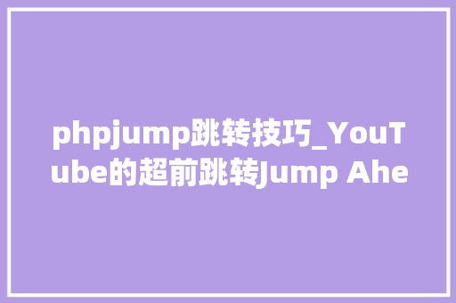 phpjump跳转技巧_YouTube的超前跳转Jump Ahead实验功能现已向付费用户开放