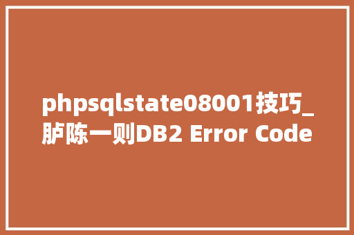 phpsqlstate08001技巧_胪陈一则DB2 Error Code 1639和SQL State 08001案例和解决筹划