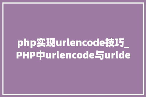 php实现urlencode技巧_PHP中urlencode与urldecode介绍与用法