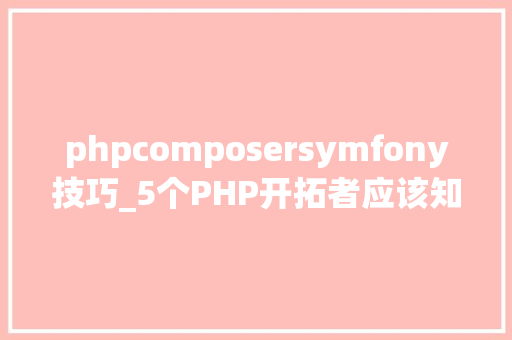 phpcomposersymfony技巧_5个PHP开拓者应该知道的Composer小技巧