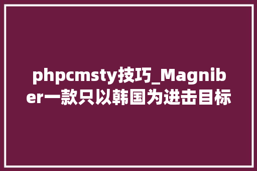 phpcmsty技巧_Magniber一款只以韩国为进击目标的勒索软件