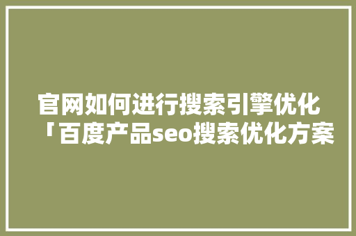 官网如何进行搜索引擎优化「百度产品seo搜索优化方案」