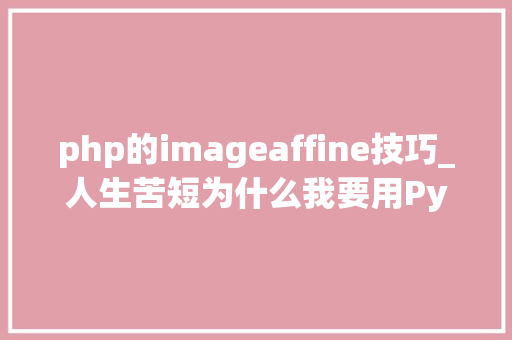 php的imageaffine技巧_人生苦短为什么我要用Python