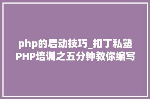 php的启动技巧_扣丁私塾PHP培训之五分钟教你编写一个实时弹幕网站