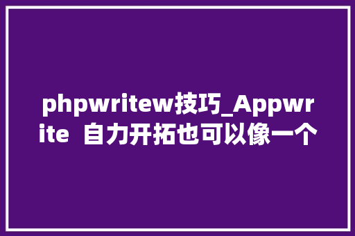 phpwritew技巧_Appwrite  自力开拓也可以像一个团队那样高效