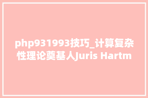 php931993技巧_计算复杂性理论奠基人Juris Hartmanis逝世曾获93年图灵奖