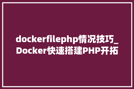 dockerfilephp情况技巧_Docker快速搭建PHP开拓情形具体教程