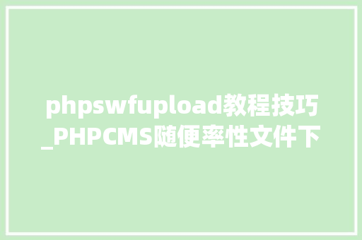 phpswfupload教程技巧_PHPCMS随便率性文件下载之exp编写