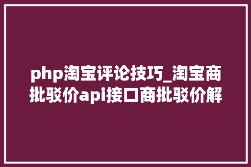 php淘宝评论技巧_淘宝商批驳价api接口商批驳价解析api瑰宝评价api接口