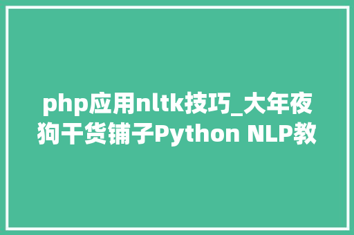 php应用nltk技巧_大年夜狗干货铺子Python NLP教程