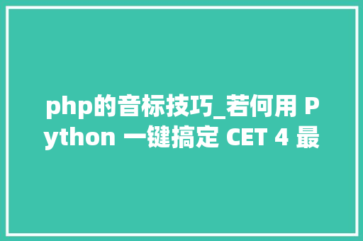 php的音标技巧_若何用 Python 一键搞定 CET 4 最爱考的 5000 个单词