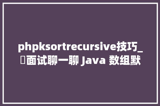 phpksortrecursive技巧_​面试聊一聊 Java 数组默认的排序算法我懵了