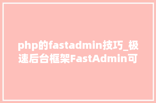 php的fastadmin技巧_极速后台框架FastAdmin可以学起来了