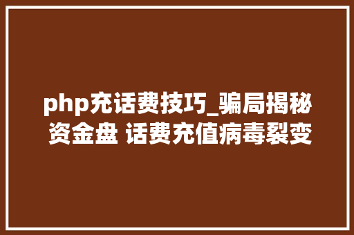 php充话费技巧_骗局揭秘 资金盘 话费充值病毒裂变营销