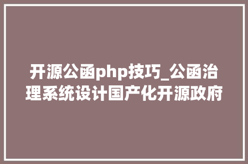 开源公函php技巧_公函治理系统设计国产化开源政府公函收发系统