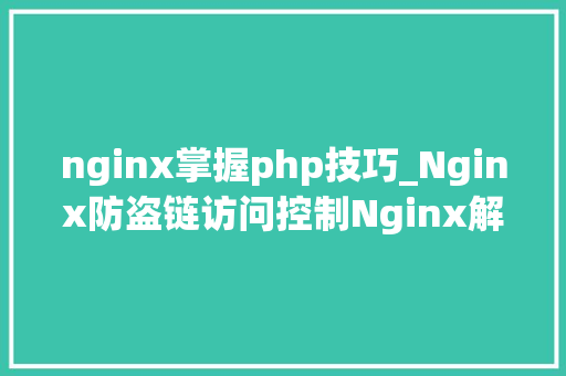 nginx掌握php技巧_Nginx防盗链访问控制Nginx解析PHP的相关设备Nginx代理