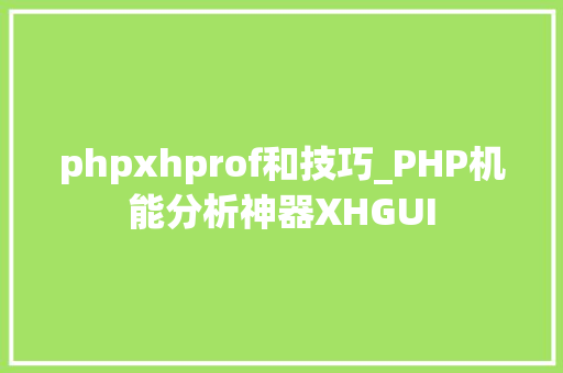 phpxhprof和技巧_PHP机能分析神器XHGUI