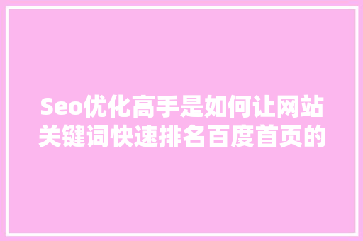 Seo优化高手是如何让网站关键词快速排名百度首页的「江苏百度seo排名优化方案」