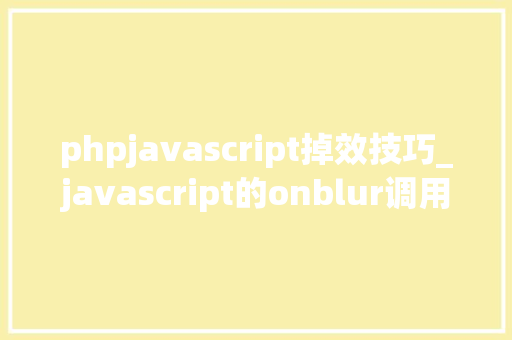 phpjavascript掉效技巧_javascript的onblur调用函数失落效问题记录