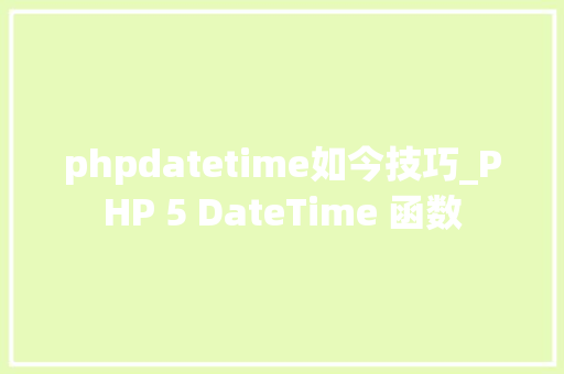 phpdatetime如今技巧_PHP 5 DateTime 函数 phpdatetime如今技巧_PHP 5 DateTime 函数
