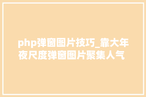 php弹窗图片技巧_靠大年夜尺度弹窗图片聚集人气 黄色网站3个月获178亿次浏览量