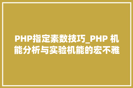PHP指定素数技巧_PHP 机能分析与实验机能的宏不雅观分析