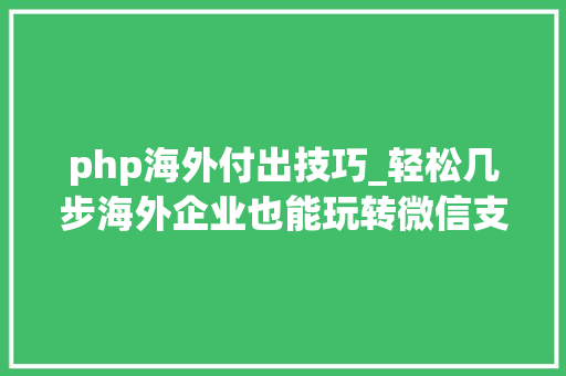 php海外付出技巧_轻松几步海外企业也能玩转微信支付