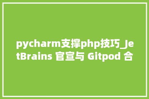 pycharm支撑php技巧_JetBrains 官宣与 Gitpod 合作改进远程开拓举动办法