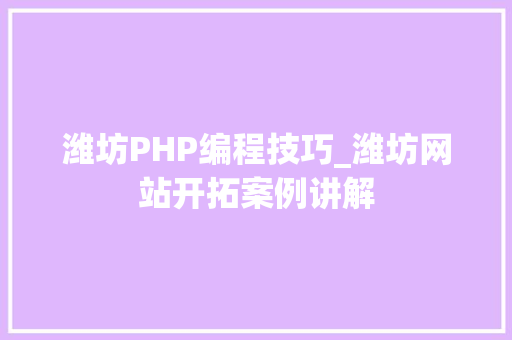 潍坊PHP编程技巧_潍坊网站开拓案例讲解