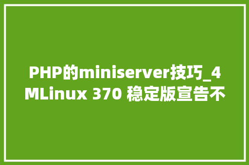 PHP的miniserver技巧_4MLinux 370 稳定版宣告不止4M的 Linux 发行版