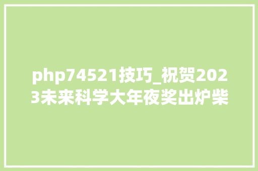 php74521技巧_祝贺2023未来科学大年夜奖出炉柴继杰周俭平易近获生命科学奖