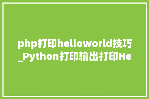 php打印helloworld技巧_Python打印输出打印Hello World