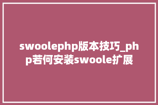 swoolephp版本技巧_php若何安装swoole扩展