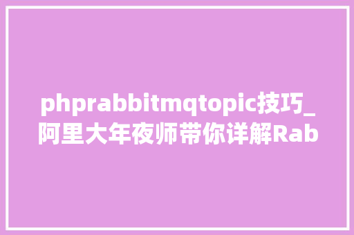 phprabbitmqtopic技巧_阿里大年夜师带你详解RabbitMQ消息中心件