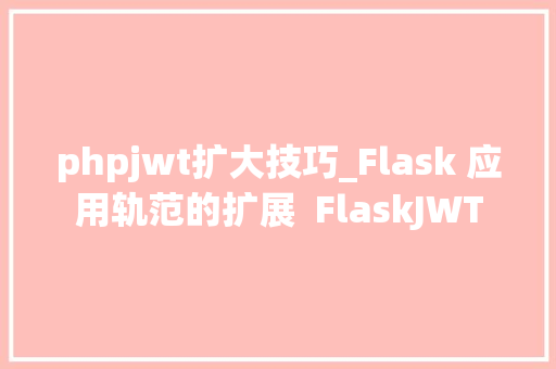 phpjwt扩大技巧_Flask 应用轨范的扩展  FlaskJWT