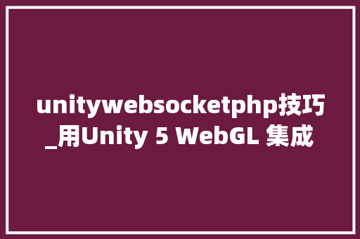 unitywebsocketphp技巧_用Unity 5 WebGL 集成 Socketio
