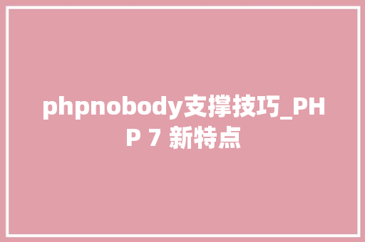 phpnobody支撑技巧_PHP 7 新特点