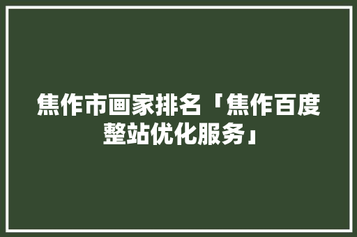 焦作市画家排名「焦作百度整站优化服务」