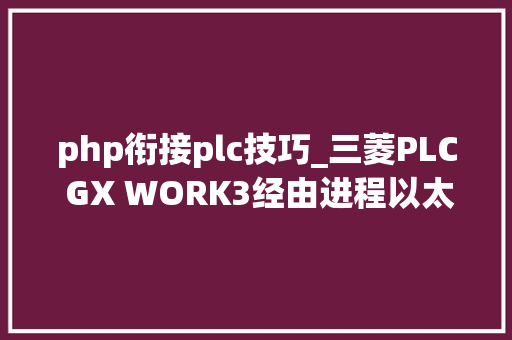 php衔接plc技巧_三菱PLC GX WORK3经由进程以太网模块连接R系列CPU