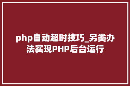 php自动超时技巧_另类办法实现PHP后台运行
