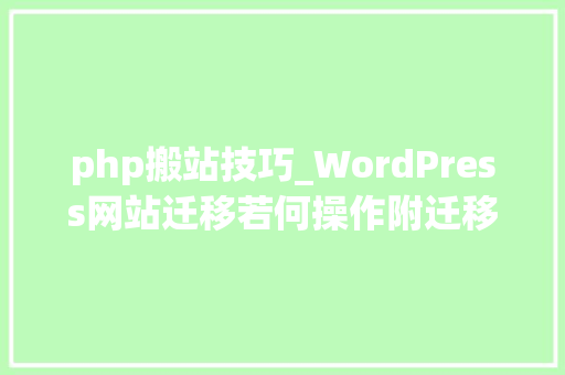 php搬站技巧_WordPress网站迁移若何操作附迁移喷鼻香港主机福利
