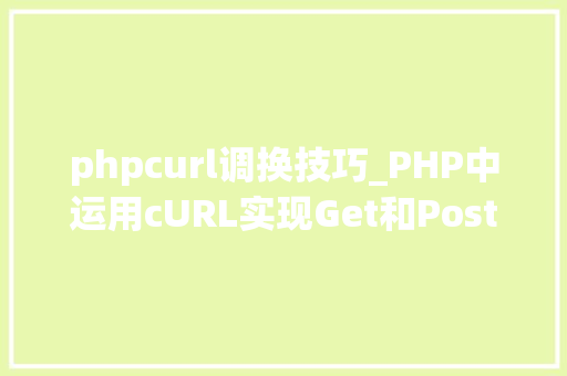 phpcurl调换技巧_PHP中运用cURL实现Get和Post请求的方法最全