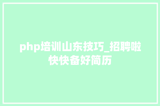 php培训山东技巧_招聘啦快快备好简历