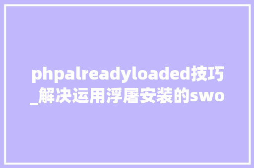 phpalreadyloaded技巧_解决运用浮屠安装的swoole扩展运行项目出现的3个问题