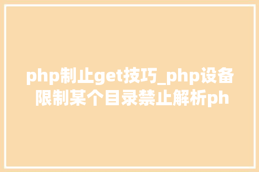 php制止get技巧_php设备 限制某个目录禁止解析php 限制user_agent