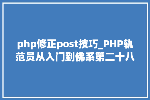 php修正post技巧_PHP轨范员从入门到佛系第二十八弹PHP _POST 变量