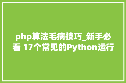 php算法毛病技巧_新手必看 17个常见的Python运行时缺点